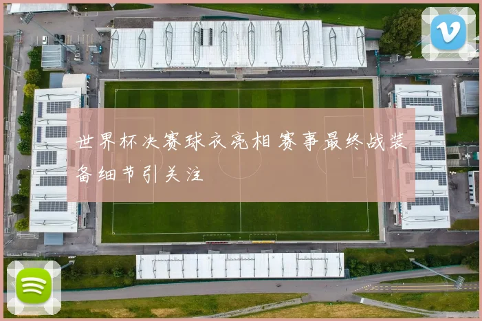 世界杯决赛球衣亮相 赛事最终战装备细节引关注