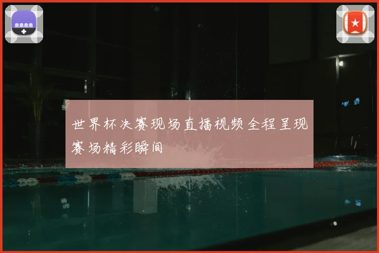 世界杯决赛现场直播视频全程呈现赛场精彩瞬间