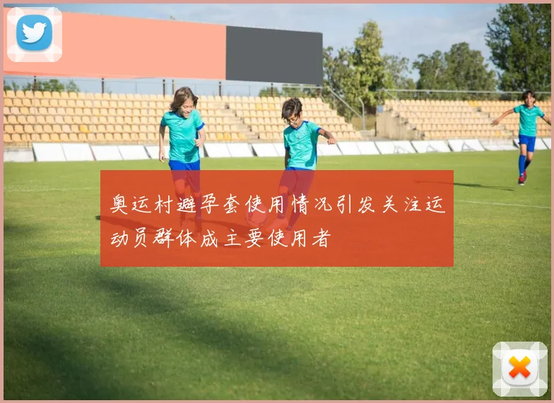 奥运村避孕套使用情况引发关注运动员群体成主要使用者